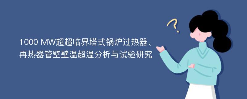 1000 MW超超临界塔式锅炉过热器、再热器管壁壁温超温分析与试验研究