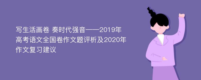 写生活画卷 奏时代强音——2019年高考语文全国卷作文题评析及2020年作文复习建议