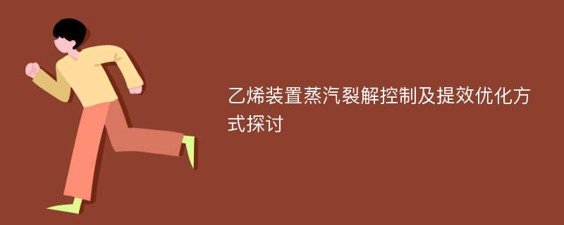 乙烯装置蒸汽裂解控制及提效优化方式探讨