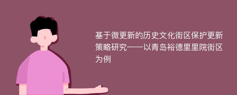 基于微更新的历史文化街区保护更新策略研究——以青岛裕德里里院街区为例