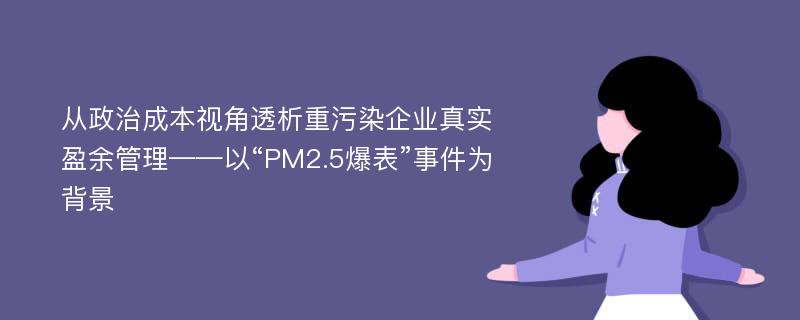 从政治成本视角透析重污染企业真实盈余管理——以“PM2.5爆表”事件为背景