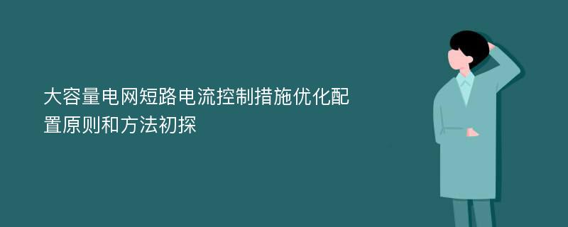 大容量电网短路电流控制措施优化配置原则和方法初探