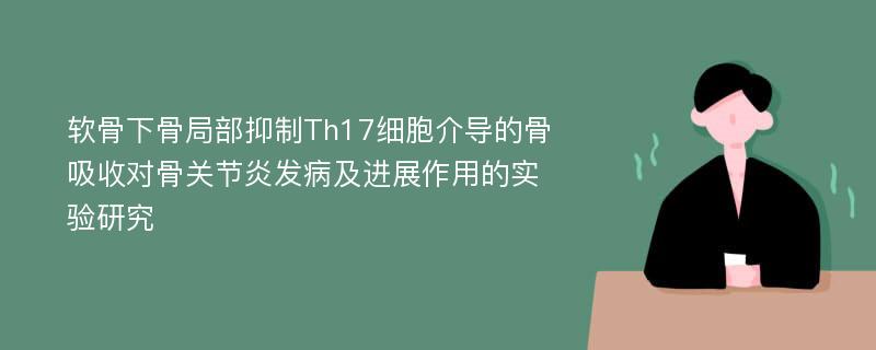 软骨下骨局部抑制Th17细胞介导的骨吸收对骨关节炎发病及进展作用的实验研究