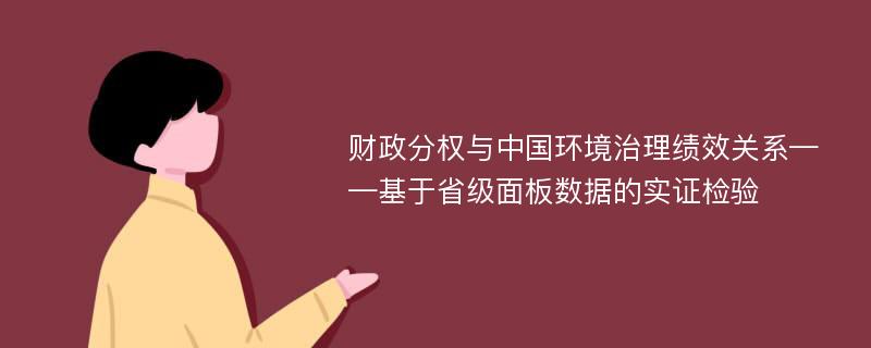 财政分权与中国环境治理绩效关系——基于省级面板数据的实证检验