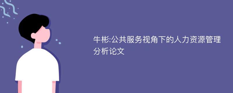 牛彬:公共服务视角下的人力资源管理分析论文