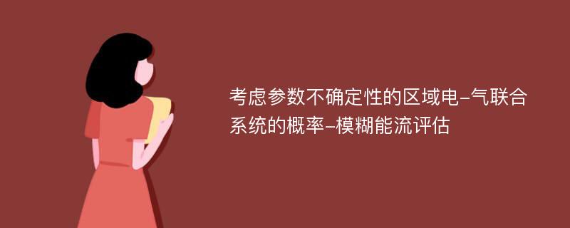 考虑参数不确定性的区域电-气联合系统的概率-模糊能流评估