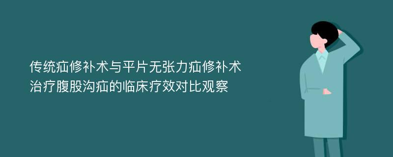 传统疝修补术与平片无张力疝修补术治疗腹股沟疝的临床疗效对比观察