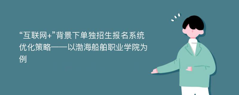 “互联网+”背景下单独招生报名系统优化策略——以渤海船舶职业学院为例