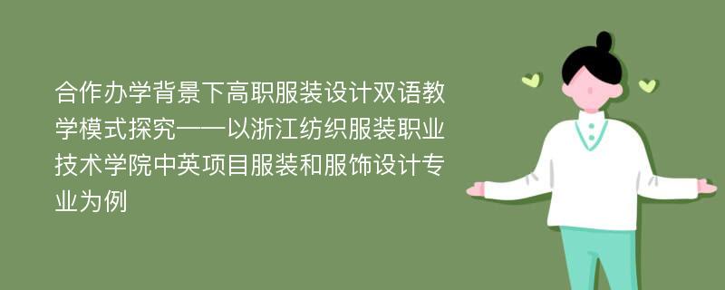 合作办学背景下高职服装设计双语教学模式探究——以浙江纺织服装职业技术学院中英项目服装和服饰设计专业为例