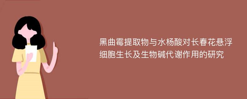 黑曲霉提取物与水杨酸对长春花悬浮细胞生长及生物碱代谢作用的研究