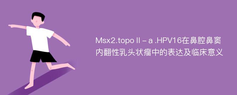 Msx2.topoⅡ-ａ.HPV16在鼻腔鼻窦内翻性乳头状瘤中的表达及临床意义