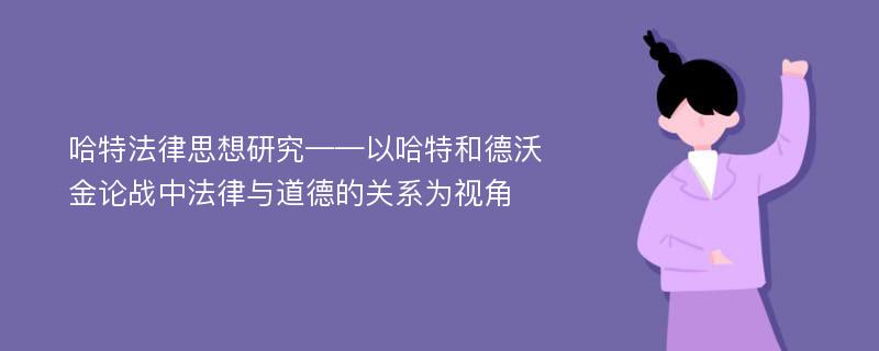 哈特法律思想研究——以哈特和德沃金论战中法律与道德的关系为视角