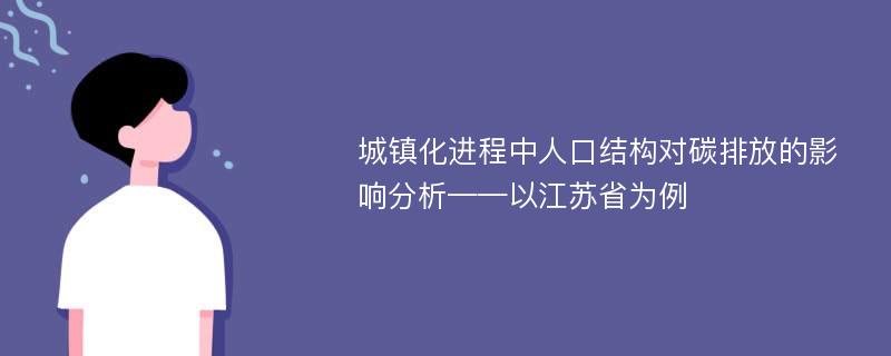 城镇化进程中人口结构对碳排放的影响分析——以江苏省为例