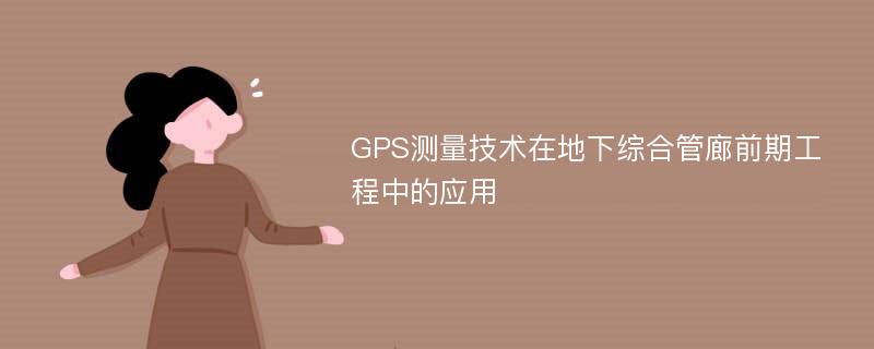 GPS测量技术在地下综合管廊前期工程中的应用