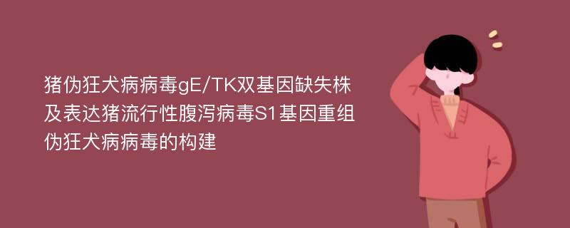 猪伪狂犬病病毒gE/TK双基因缺失株及表达猪流行性腹泻病毒S1基因重组伪狂犬病病毒的构建