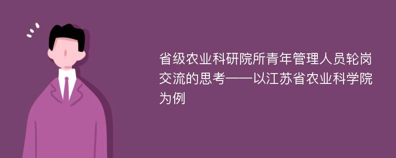 省级农业科研院所青年管理人员轮岗交流的思考——以江苏省农业科学院为例