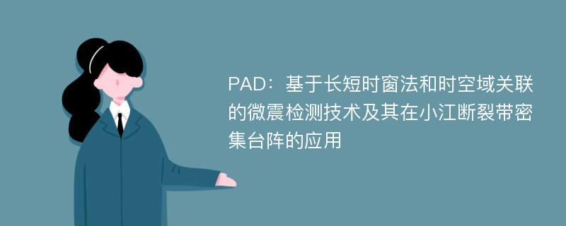 PAD：基于长短时窗法和时空域关联的微震检测技术及其在小江断裂带密集台阵的应用