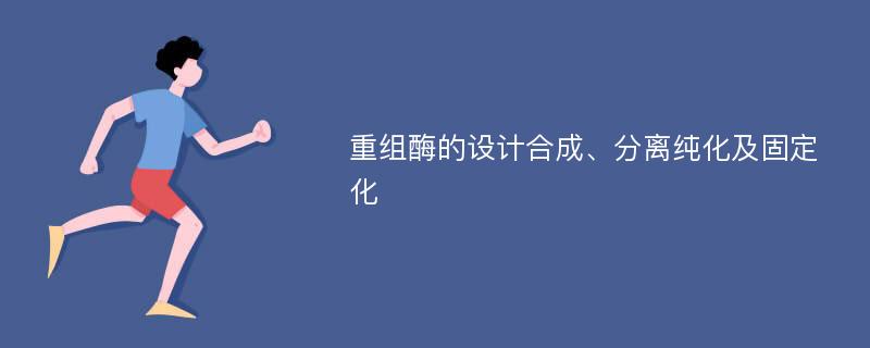 重组酶的设计合成、分离纯化及固定化