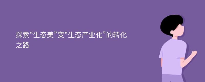 探索“生态美”变“生态产业化”的转化之路