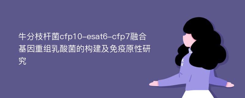 牛分枝杆菌cfp10-esat6-cfp7融合基因重组乳酸菌的构建及免疫原性研究