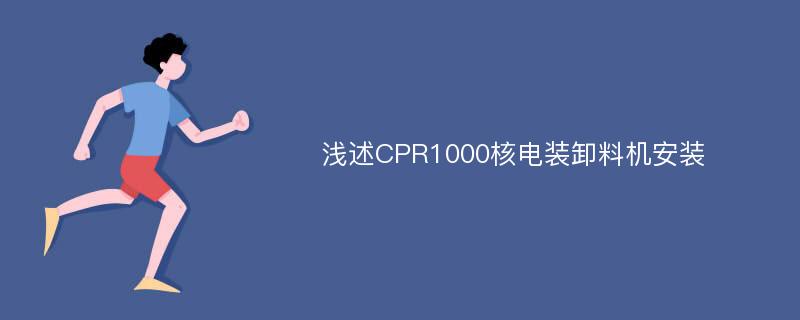 浅述CPR1000核电装卸料机安装