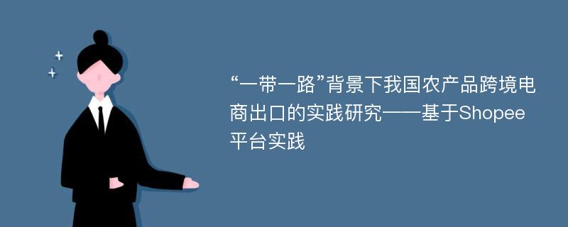 “一带一路”背景下我国农产品跨境电商出口的实践研究——基于Shopee平台实践