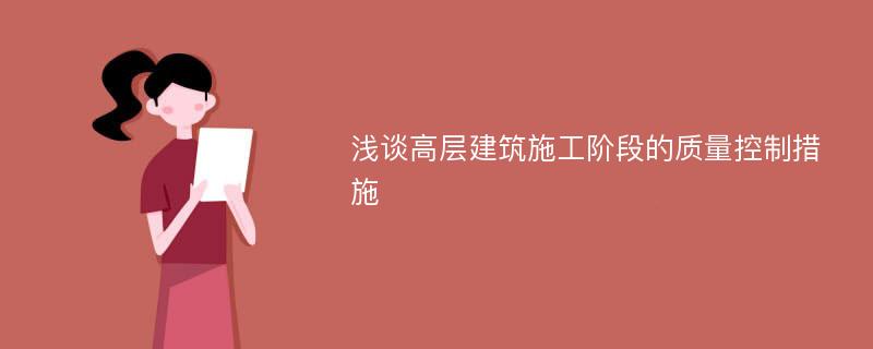 浅谈高层建筑施工阶段的质量控制措施