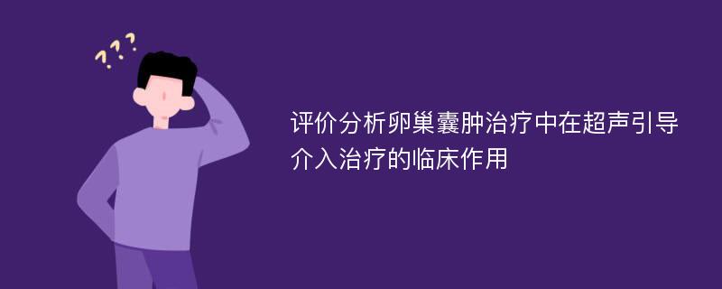 评价分析卵巢囊肿治疗中在超声引导介入治疗的临床作用