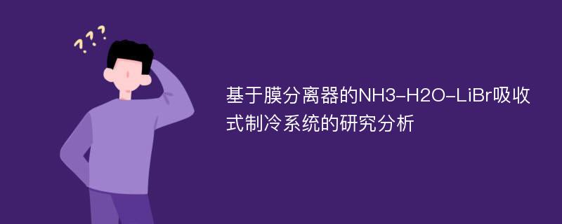 基于膜分离器的NH3-H2O-LiBr吸收式制冷系统的研究分析