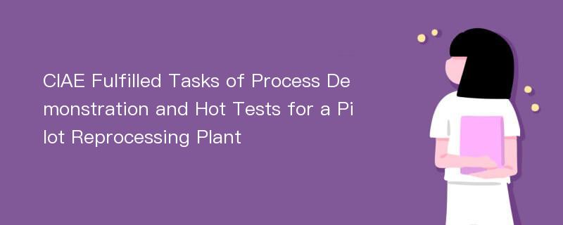 CIAE Fulfilled Tasks of Process Demonstration and Hot Tests for a Pilot Reprocessing Plant