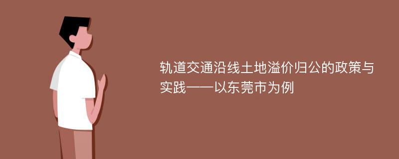 轨道交通沿线土地溢价归公的政策与实践——以东莞市为例