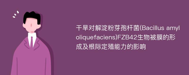 干旱对解淀粉芽孢杆菌(Bacillus amyloliquefaciens)FZB42生物被膜的形成及根际定殖能力的影响