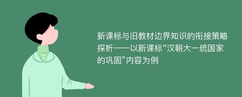 新课标与旧教材边界知识的衔接策略探析——以新课标“汉朝大一统国家的巩固”内容为例