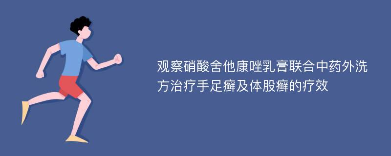 观察硝酸舍他康唑乳膏联合中药外洗方治疗手足癣及体股癣的疗效