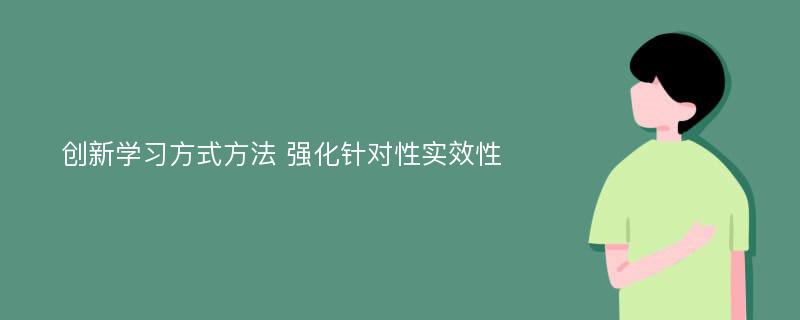 创新学习方式方法 强化针对性实效性