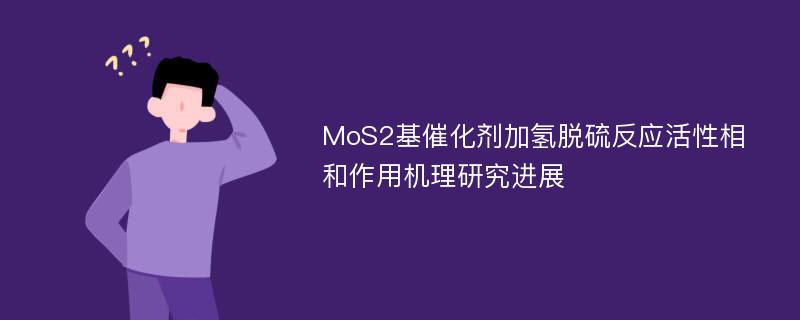 MoS2基催化剂加氢脱硫反应活性相和作用机理研究进展