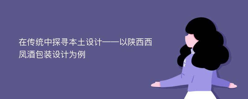 在传统中探寻本土设计——以陕西西凤酒包装设计为例