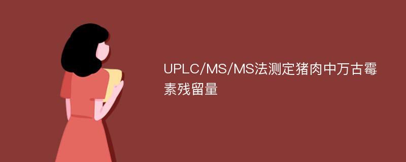 UPLC/MS/MS法测定猪肉中万古霉素残留量