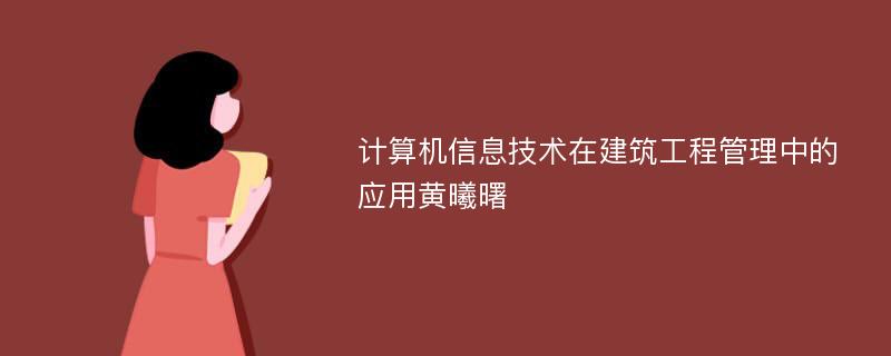 计算机信息技术在建筑工程管理中的应用黄曦曙