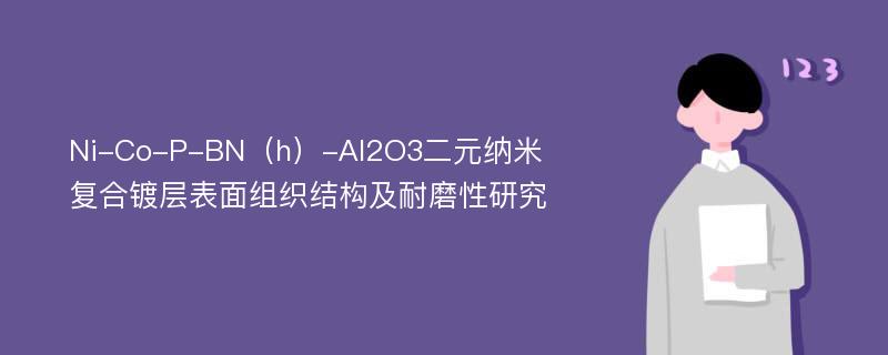 Ni-Co-P-BN（h）-Al2O3二元纳米复合镀层表面组织结构及耐磨性研究