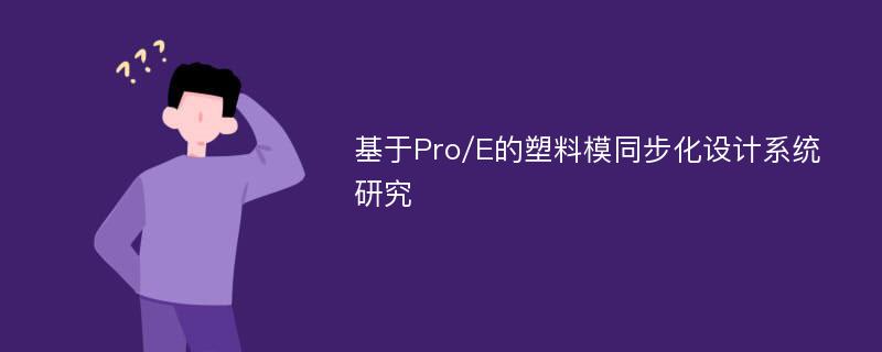 基于Pro/E的塑料模同步化设计系统研究