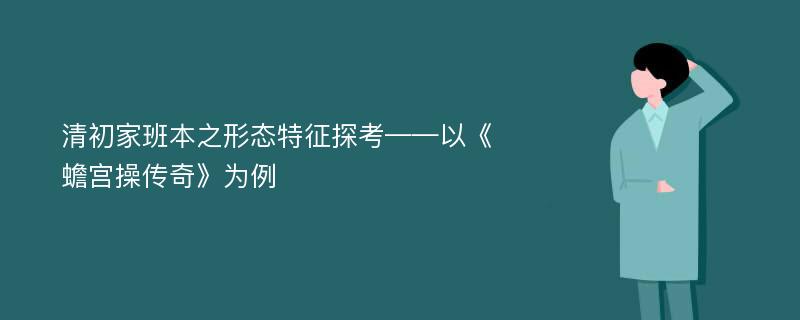 清初家班本之形态特征探考——以《蟾宫操传奇》为例