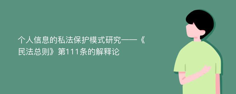 个人信息的私法保护模式研究——《民法总则》第111条的解释论