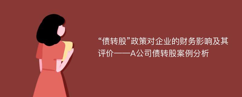 “债转股”政策对企业的财务影响及其评价——A公司债转股案例分析