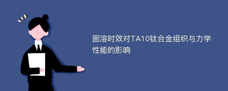 固溶时效对TA10钛合金组织与力学性能的影响