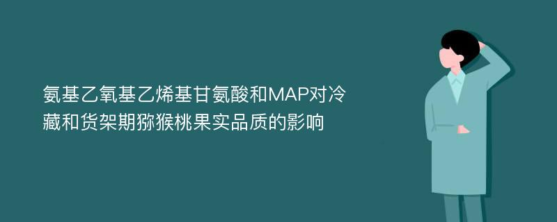 氨基乙氧基乙烯基甘氨酸和MAP对冷藏和货架期猕猴桃果实品质的影响