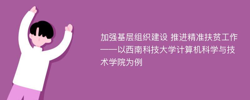 加强基层组织建设 推进精准扶贫工作——以西南科技大学计算机科学与技术学院为例