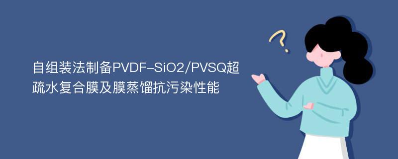 自组装法制备PVDF-SiO2/PVSQ超疏水复合膜及膜蒸馏抗污染性能