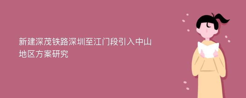 新建深茂铁路深圳至江门段引入中山地区方案研究