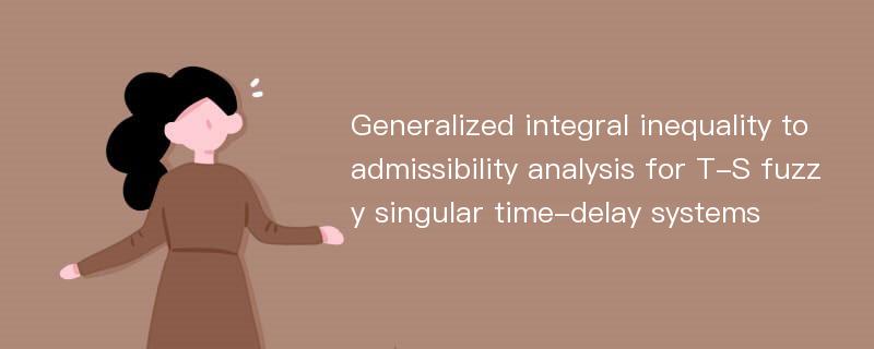 Generalized integral inequality to admissibility analysis for T-S fuzzy singular time-delay systems